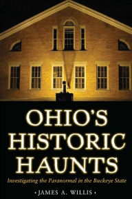 Title: Ohio's Historic Haunts: Investigating the Paranormal in the Buckeye State, Author: James A. Willis