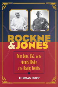 Title: Rockne and Jones: Notre Dame, Usc, and the Greatest Rivalry of the Roaring Twenties, Author: Thomas Rupp