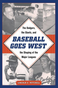 Title: Baseball Goes West: The Dodgers, the Giants, and the Shaping of the Major Leagues, Author: Lincoln A. Mitchell