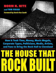 Free textbook ebooks download The House That Rock Built: How it Took Time, Money, Music Moguls, Corporate Types, Politicians, Media, Artists, and Fans To Bring the Rock Hall To Cleveland by Norm N. Nite, Stevie Van Zandt, Tom Feran  (English Edition)