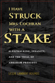 Ebook torrent downloads free I Have Struck Mrs. Cochran with a Stake: Sleepwalking, Insanity, and the Trial of Abraham Prescott English version