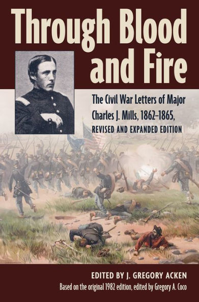 Through Blood and Fire: The Civil War Letters of Major Charles J. Mills, 1862-1865, Revised Expanded Edition