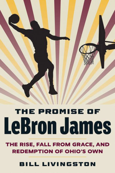 The Promise of LeBron James: Rise, Fall from Grace, and Redemption Ohio's Own