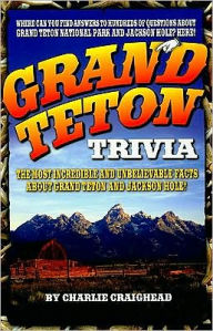 Title: Grand Teton Trivia: The Most Incredible and Unbelievable Facts about Grand Teton and Jackson Hole!, Author: Charlie Craighead