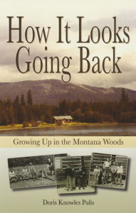 Title: How It Looks Going Back: Growing Up in the Montana Woods, Author: Doris Knowles Pulis