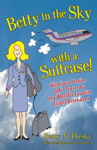 Title: Betty in the Sky With a Suitcase: Hilarious Stories of Air Travel by the World's Favorite Flight Attendant, Author: Betty N Thesky