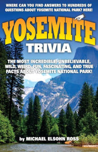 Title: Yosemite Trivia: The Most Incredible, Unbelievable, Wild, Weird, Fun, Fascinating, and True Facts About Yosemite National Park, Author: Michael Elsohn Ross