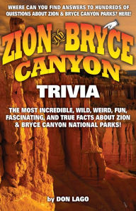 Title: Zion and Bryce Canyon Trivia: The Most Incredible, Wild, Weird, Fun, Fascinating, and True Facts about Zion & Bryce Canyon National Parks, Author: Don  Lago