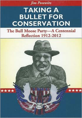 Taking a Bullet for Conservation: The Bull Moose Party-A Centennial Reflection 1912-2012