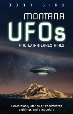 Montana UFOs and Extraterrestrials: Extraordinary Stories of Documented Sightings Encounters