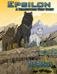 Title: Epsilon: A Yellowstone Wolf Story, Author: Ted Rechlin