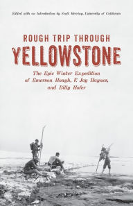 Title: Rough Trip Through Yellowstone: The Epic Winter Expedition of Emerson Hough, F. Jay Haynes and Billy Hofer, Author: Emerson Hough