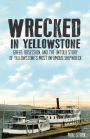 Wrecked in Yellowstone: Greed, Obsession and the Untold Story of Yellowstone's Most Infamous Shipwreck