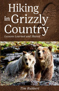 Free new books download Hiking in Grizzly Country: Lessons Learned by Tim Rubbert, Tim Rubbert English version