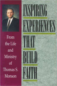 Title: Inspiring Experiences That Build Faith: From the Life and Ministry of Thomas S. Monson, Author: Thomas S. Monson