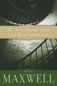 Title: All These Things Shall Give Thee Experience, Author: Neal A. Maxwell