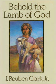 Title: Behold the Lamb of God, Author: J. Reuben Clark