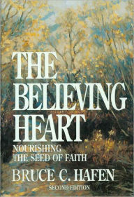 Title: The Believing Heart: Nourishing the Seed of Faith, Author: Bruce C. Hafen
