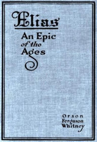 Title: Elias: An Epic of the Ages, Author: Orson F. Whitney