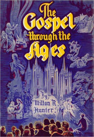 Title: Gospel Through the Ages, Author: Milton R. Hunter