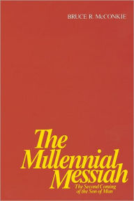 Title: The Millennial Messiah The Second Coming of the Son of Man, Author: Bruce R. McConkie