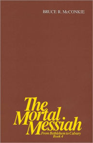 Title: The Mortal Messiah - From Bethlehem to Calvary Volume 4, Author: Bruce R. McConkie