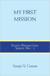 Title: My First Mission: Faith-Promoting Series, no. 1, Author: George Q Cannon