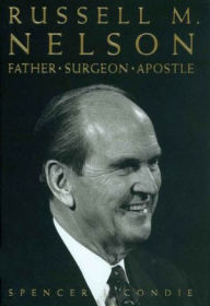 Title: Russell M. Nelson: Father, Surgeon, Apostle, Author: Spencer J. Condie