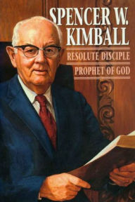 Title: Spencer W. Kimball: Resolute Disciple, Prophet of God, Author: Francis M. Gibbons