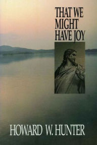 Title: That We Might Have Joy, Author: Howard W. Hunter