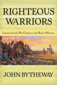 Title: Righteous Warriors: Lessons from the War Chapters in the Book of Mormon, Author: John Bytheway