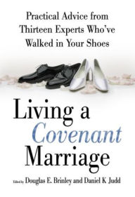 Title: Living a Covenant Marriage: Practical Advice from Thirteen Experts Who've Walked in Your Shoes, Author: Daniel K. Judd