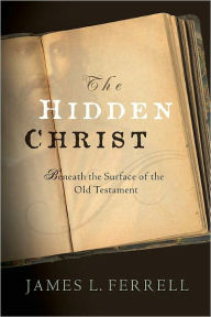 Title: The Hidden Christ: Beneath the Surface of the Old Testament, Author: James L. Ferrell