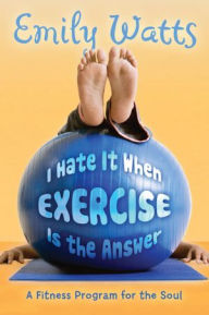 Title: I Hate It When Exercise is the Answer, Author: Emily Watts