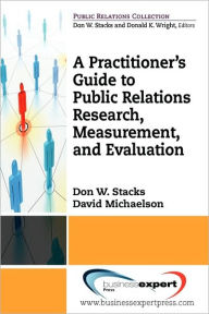 Title: A Practioner's Guide to Public Relations Research, Measurement and Evaluation, Author: Don W Stacks