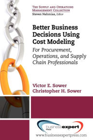 Title: Better Business Decisions Using Cost Modeling: For Procurement, Operations, and Supply Chain Professionals, Author: Victor E. Sower