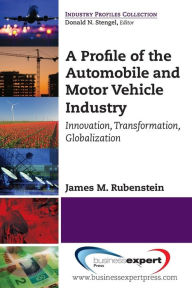 Title: A Profile of the Automobile and Motor Vehicle Industry: Innovation, Transformation, Globalization, Author: James M. Rubenstein