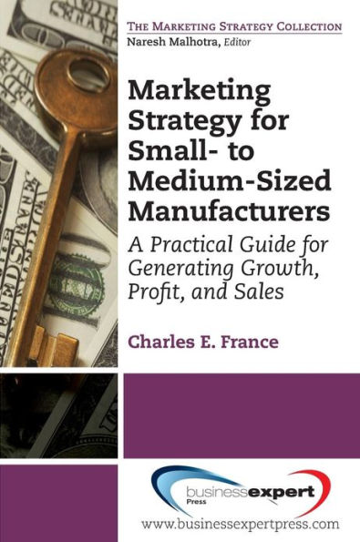 Marketing Strategy for Small- to Medium-Sized Manufacturers: A Practical Guide Generating Growth, Profit, and Sales