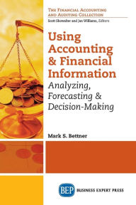 Title: Using Accounting and Financial Information: Analyzing, Forecasting & Decision-Making, Author: Mark Bettner