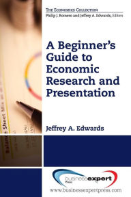 Title: A Beginner's Guide to Economic Research and Presentation, Author: Jeffrey A Edwards