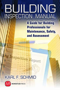 Title: Building Inspection Manual: A Guide for Building Professionals for Maintenance, Safety, and Assessment, Author: Karl F. Schmid