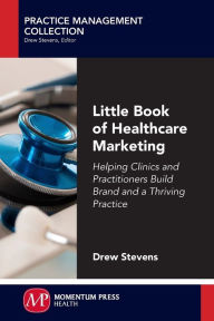 Title: Little Book of Healthcare Marketing: Helping Clinics and Practitioners Build Brand and a Thriving Practice, Author: Drew Stevens