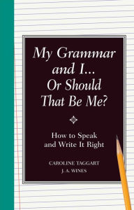 Title: My Grammar and I or Should It Be Me?: Old School Ways to Improve Your English: Old School Ways to Improve Your English, Author: Caroline Taggart