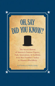 Title: Oh, Say Did You Know?: The Secret History of America's Famous Figures, Fads, Innovations & Emblems, Author: Fred Dubose