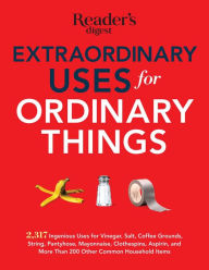 Title: Extraordinary Uses for Ordinary Things: 2,317 Ways to Save Money and Time, Author: Editors of Reader's Digest