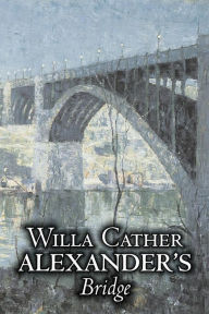 Title: Alexander's Bridge by Willa Cather, Fiction, Classics, Romance, Literary, Author: Willa Cather