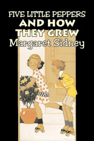 Title: Five Little Peppers and How They Grew by Margaret Sidney, Fiction, Family, Action & Adventure, Author: Margaret Sidney