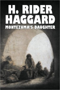 Title: Montezuma's Daughter by H. Rider Haggard, Fiction, Historical, Literary, Fantasy, Author: H. Rider Haggard