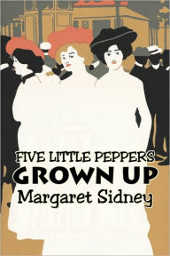 Title: Five Little Peppers Grown Up by Margaret Sidney, Fiction, Family, Action & Adventure, Author: Margaret Sidney