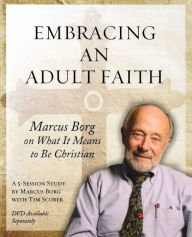 Title: Embracing an Adult Faith: Marcus Borg on What it Means to Be Christian: A 5-Session Study, Author: Marcus J. Borg